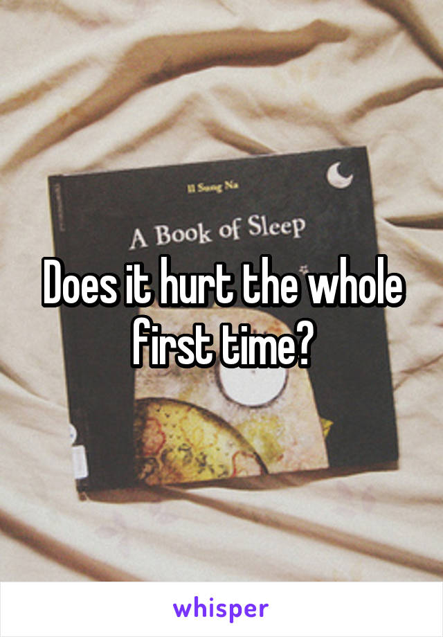 Does it hurt the whole first time?