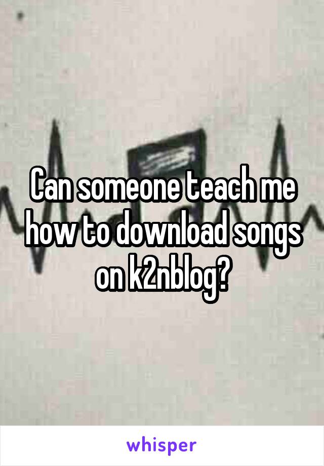 Can someone teach me how to download songs on k2nblog?