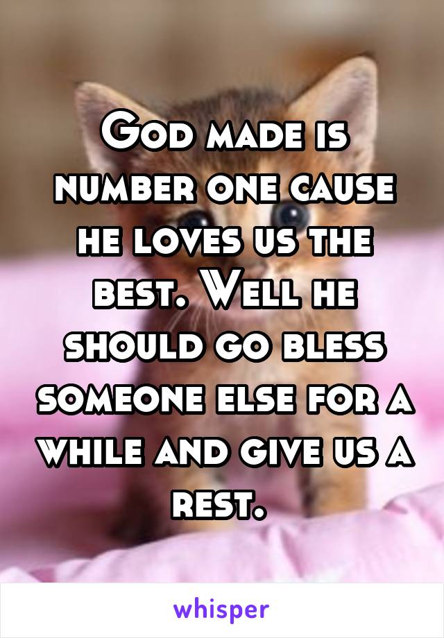 God made is number one cause he loves us the best. Well he should go bless someone else for a while and give us a rest. 