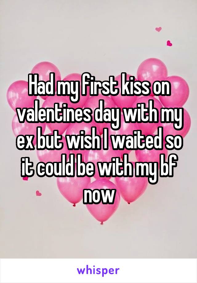 Had my first kiss on valentines day with my ex but wish I waited so it could be with my bf now