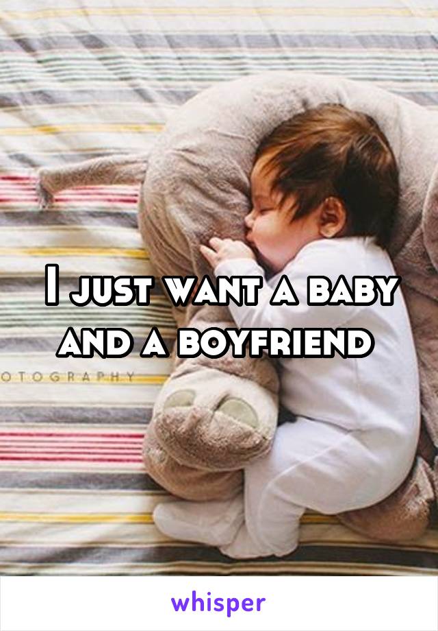 I just want a baby and a boyfriend 