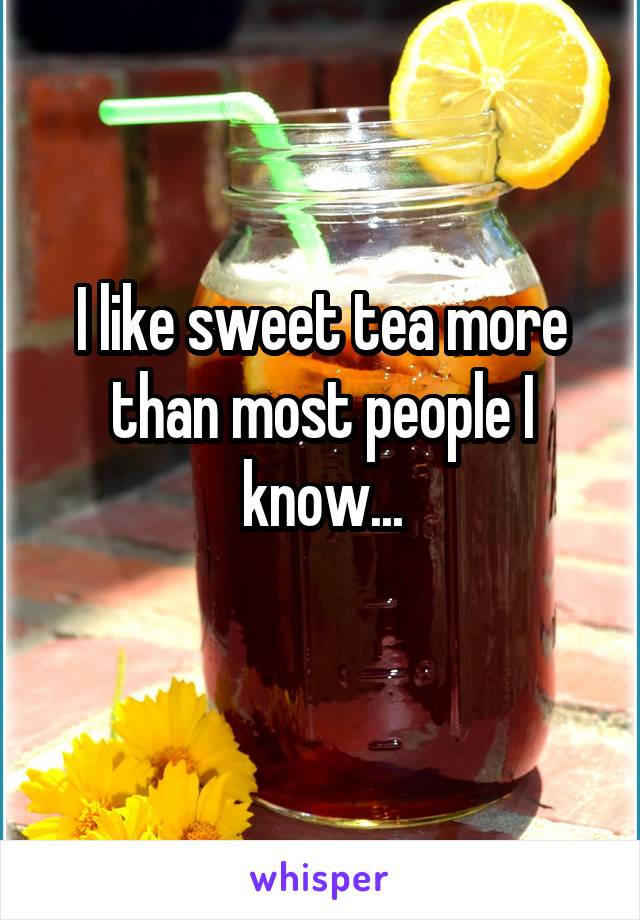 I like sweet tea more than most people I know...
