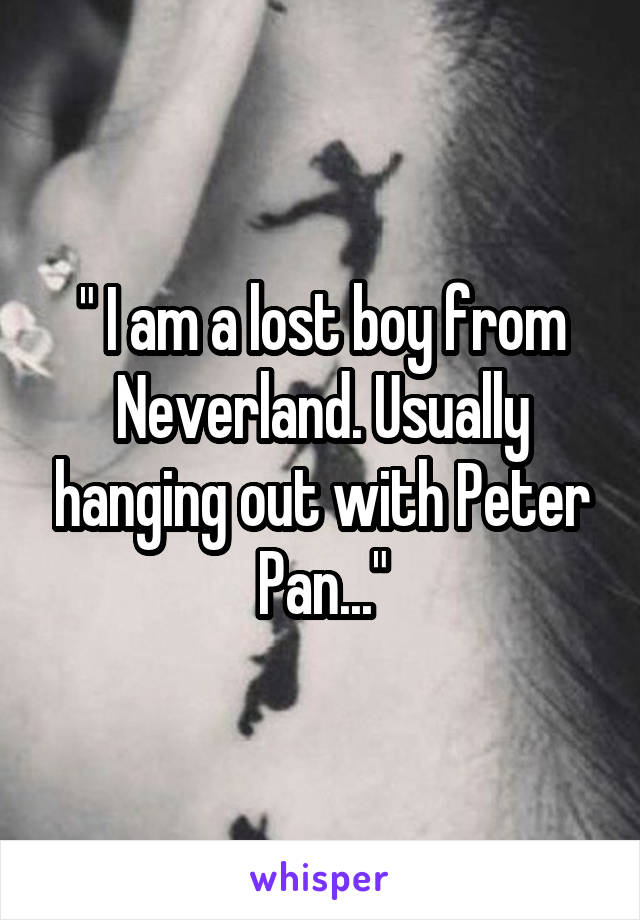 " I am a lost boy from Neverland. Usually hanging out with Peter Pan..."