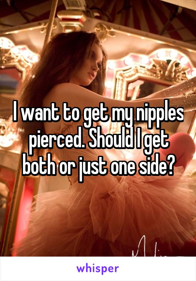 I want to get my nipples pierced. Should I get both or just one side?