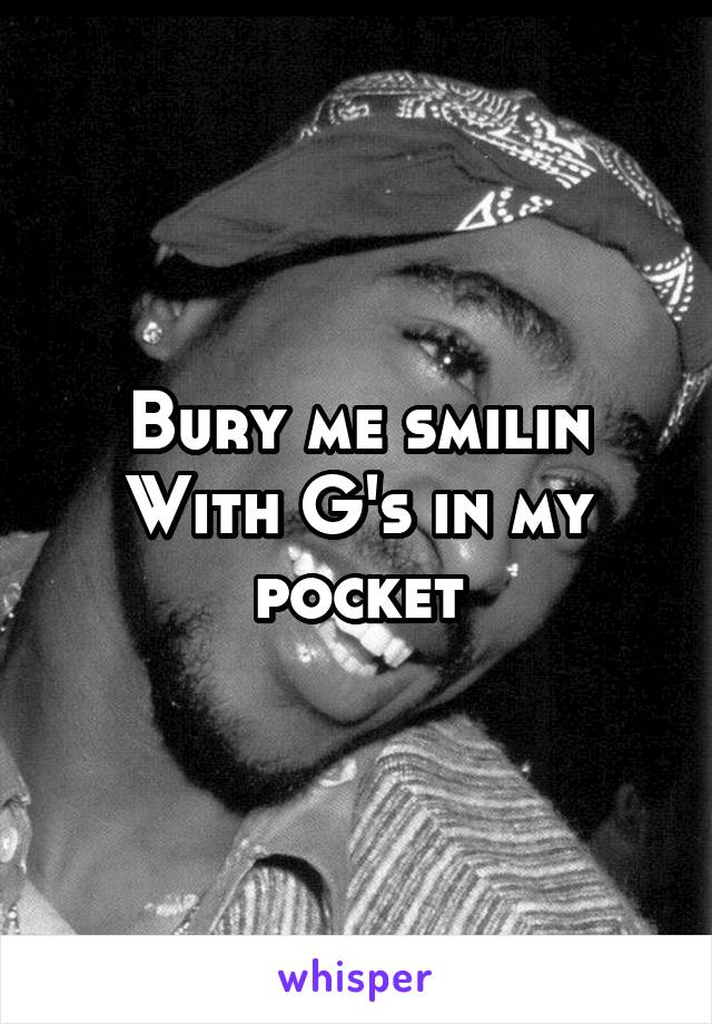 Bury me smilin
With G's in my pocket