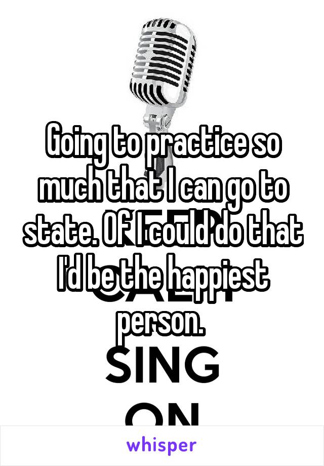 Going to practice so much that I can go to state. Of I could do that I'd be the happiest person. 