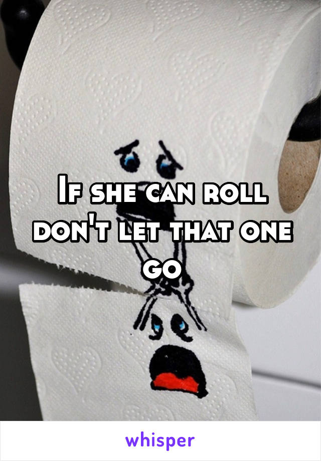 If she can roll don't let that one go