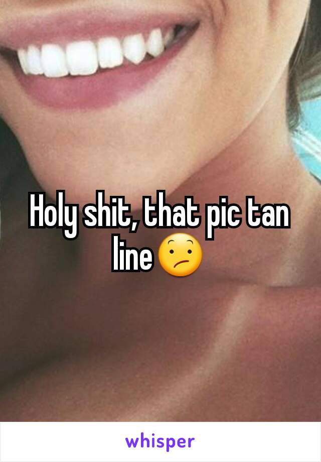 Holy shit, that pic tan line😕