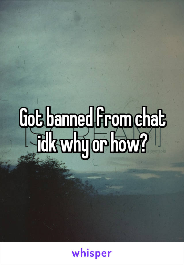 Got banned from chat idk why or how?