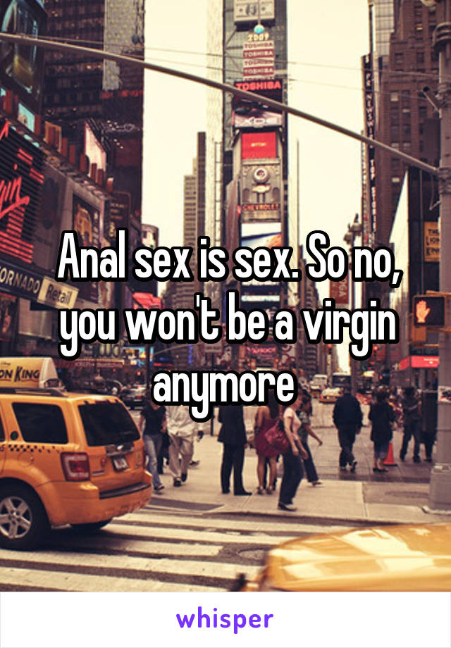 Anal sex is sex. So no, you won't be a virgin anymore 