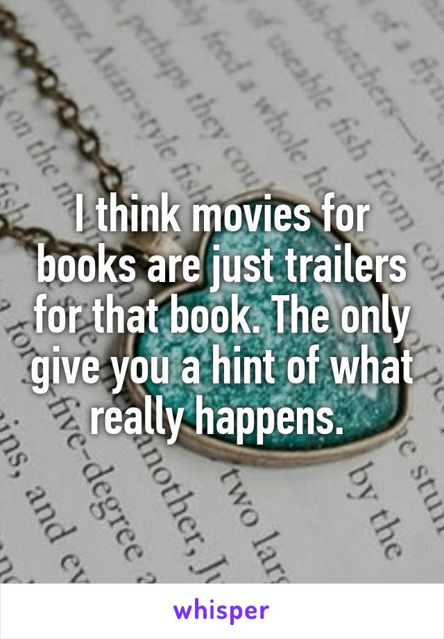 I think movies for books are just trailers for that book. The only give you a hint of what really happens. 