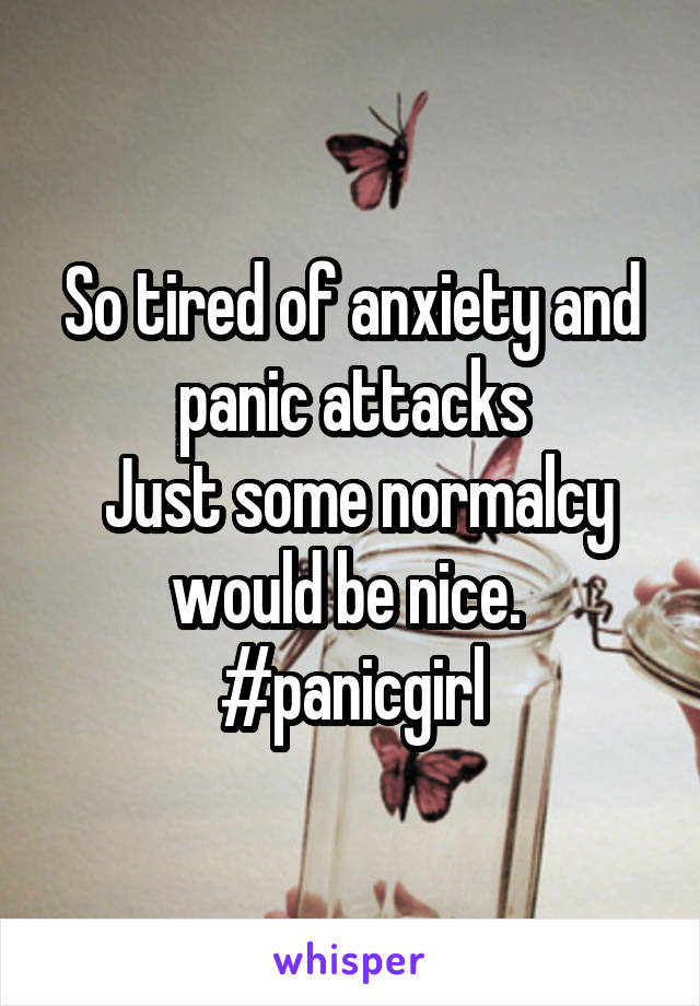 So tired of anxiety and panic attacks
 Just some normalcy would be nice. 
#panicgirl