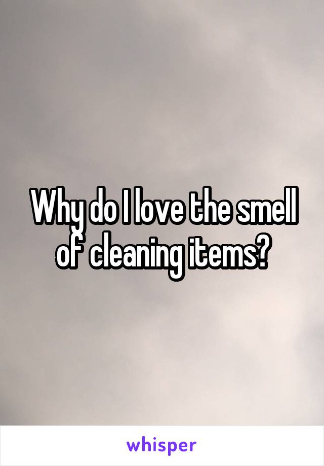 Why do I love the smell of cleaning items?