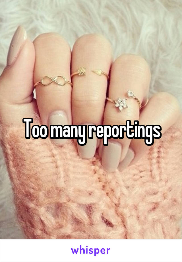 Too many reportings