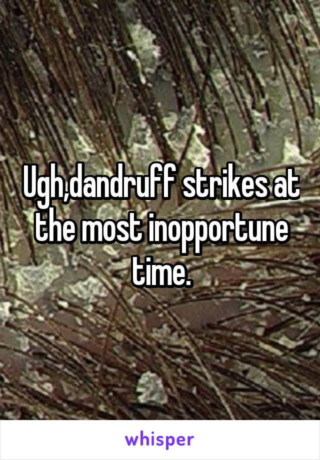 Ugh,dandruff strikes at the most inopportune time.