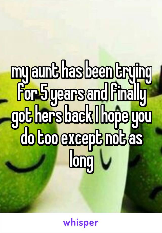 my aunt has been trying for 5 years and finally got hers back I hope you do too except not as long