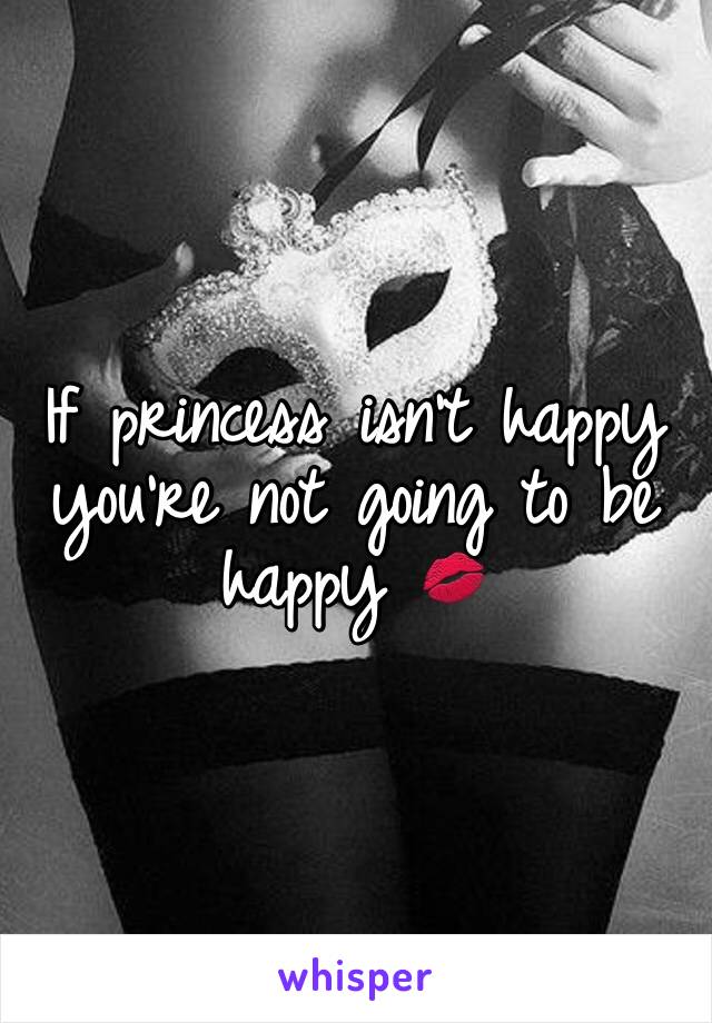 If princess isn't happy you're not going to be happy 💋