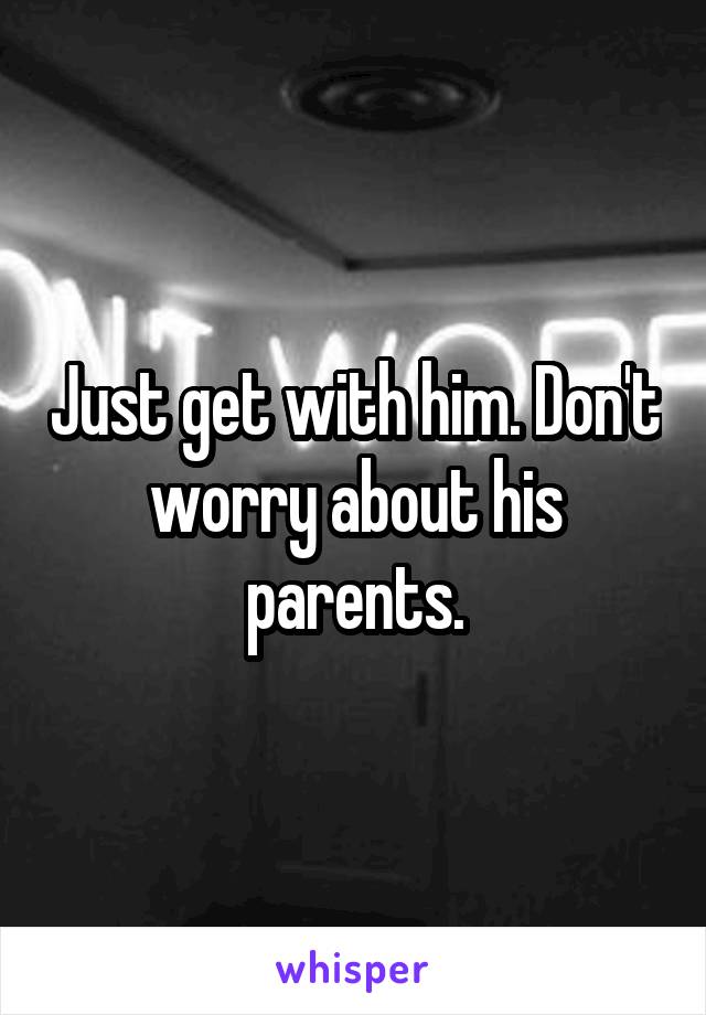 Just get with him. Don't worry about his parents.