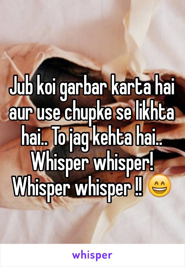 Jub koi garbar karta hai aur use chupke se likhta hai.. To jag kehta hai.. Whisper whisper! Whisper whisper !! 😄