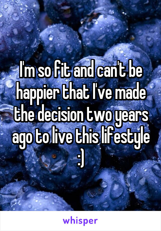 I'm so fit and can't be happier that I've made the decision two years ago to live this lifestyle :)