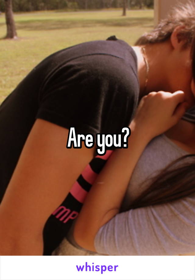 Are you?