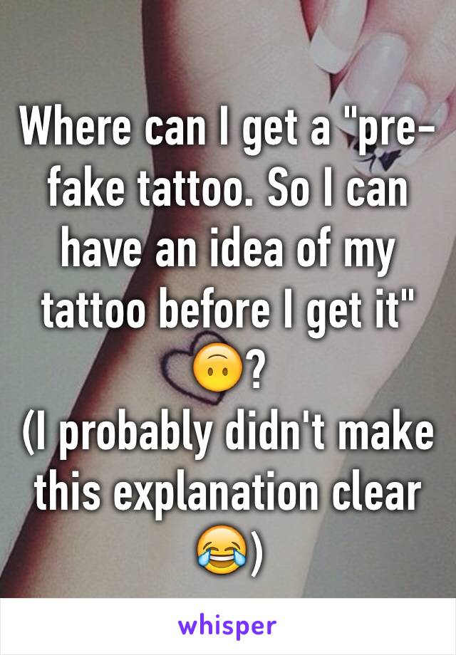 Where can I get a "pre-fake tattoo. So I can have an idea of my tattoo before I get it" 🙃? 
(I probably didn't make this explanation clear 😂)