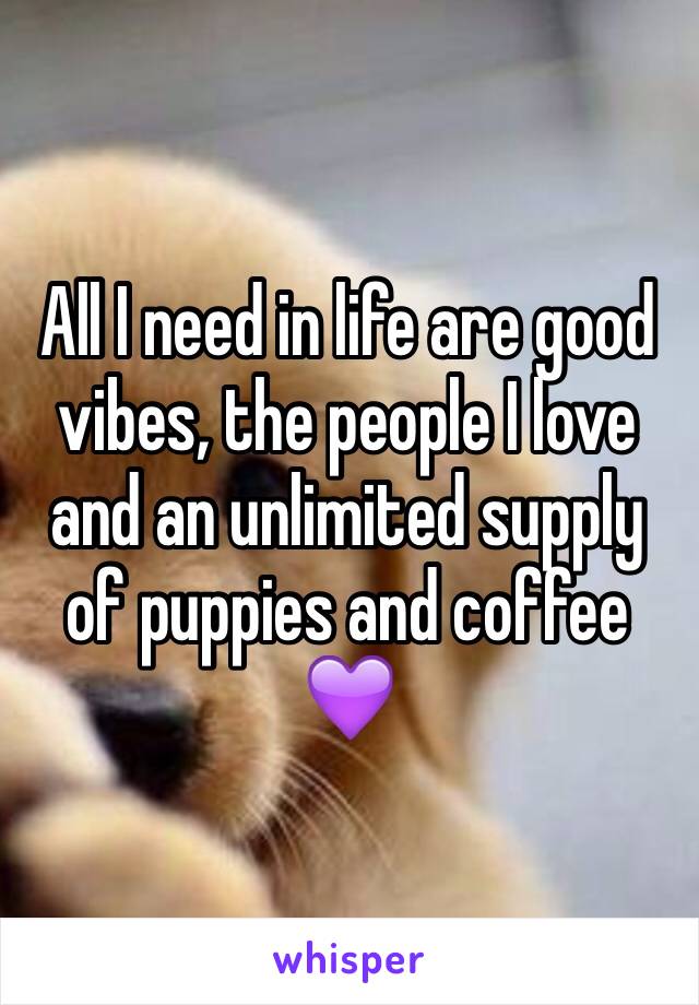 All I need in life are good vibes, the people I love and an unlimited supply of puppies and coffee 💜