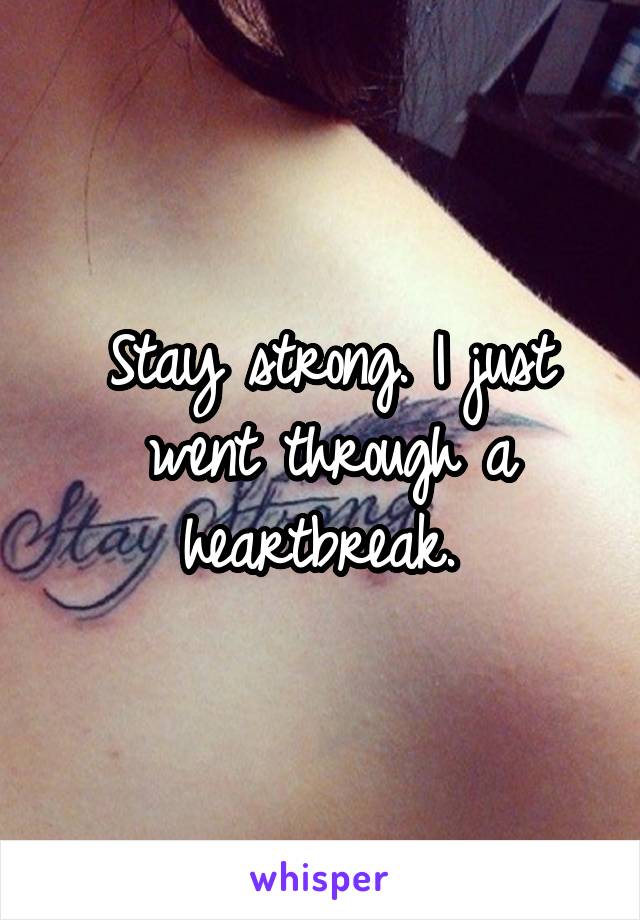 Stay strong. I just went through a heartbreak. 