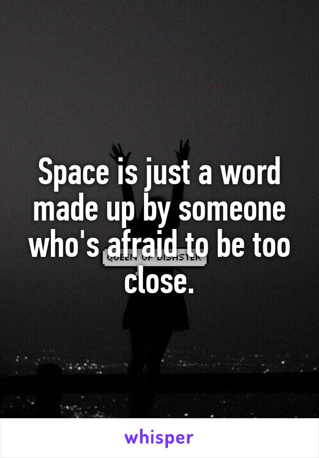 Space is just a word made up by someone who's afraid to be too close.