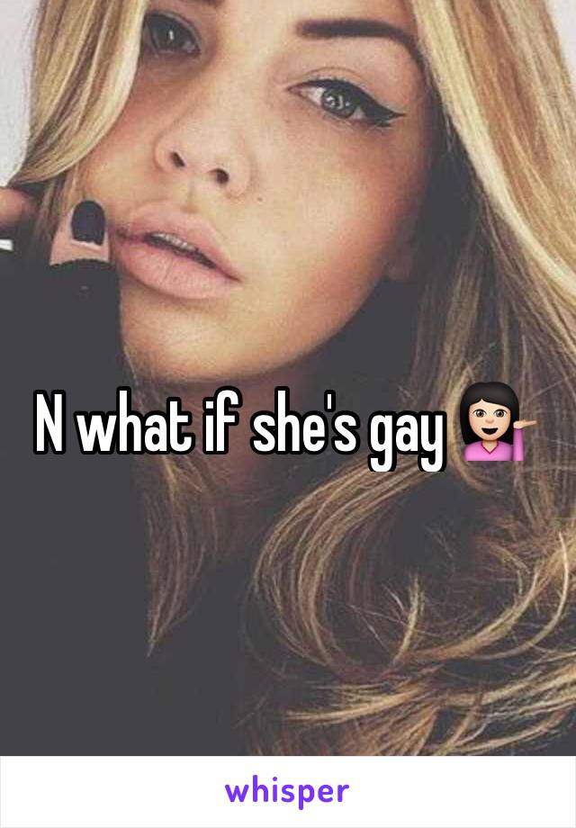 N what if she's gay 💁🏻