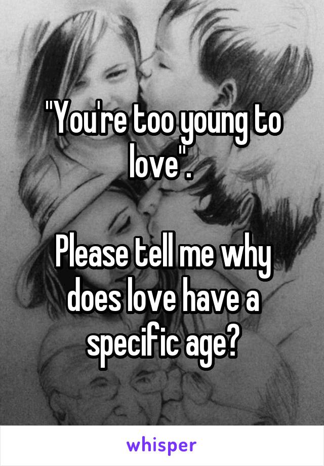 "You're too young to love". 

Please tell me why does love have a specific age?