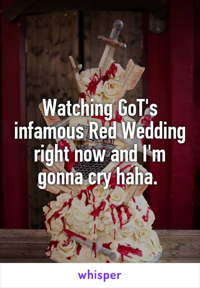 Watching GoT's infamous Red Wedding right now and I'm gonna cry haha. 