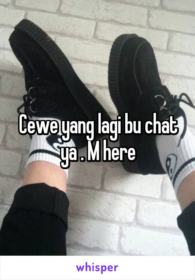 Cewe yang lagi bu chat ya . M here