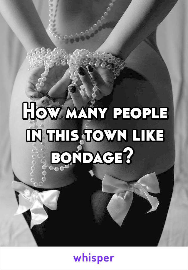 How many people in this town like bondage? 