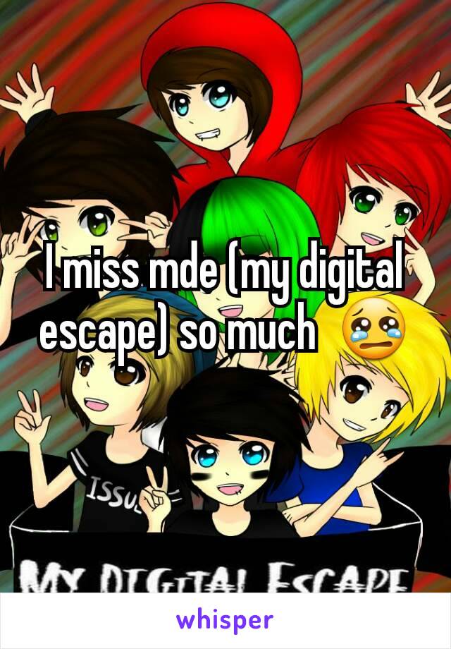 I miss mde (my digital escape) so much  😢