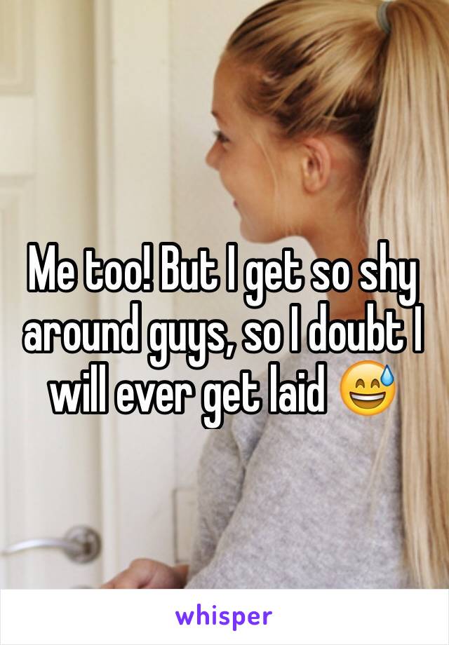 Me too! But I get so shy around guys, so I doubt I will ever get laid 😅