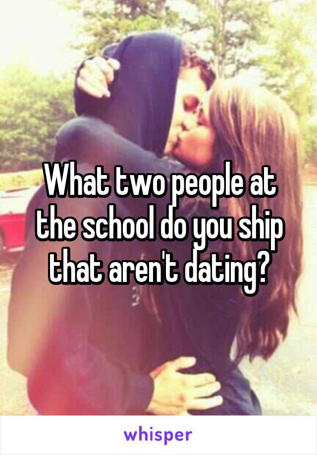 What two people at the school do you ship that aren't dating?