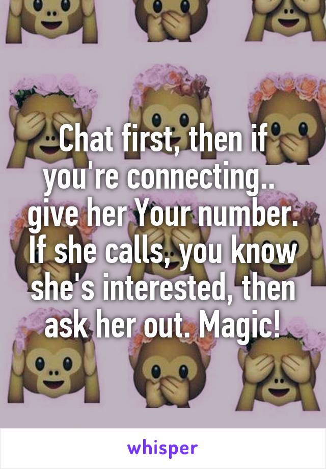 Chat first, then if you're connecting..  give her Your number. If she calls, you know she's interested, then ask her out. Magic!