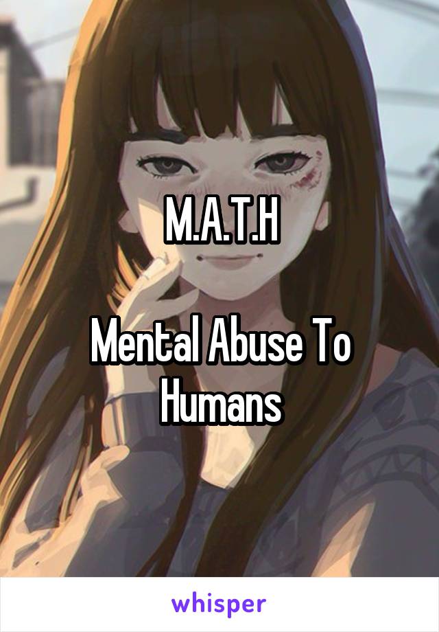 M.A.T.H

Mental Abuse To Humans