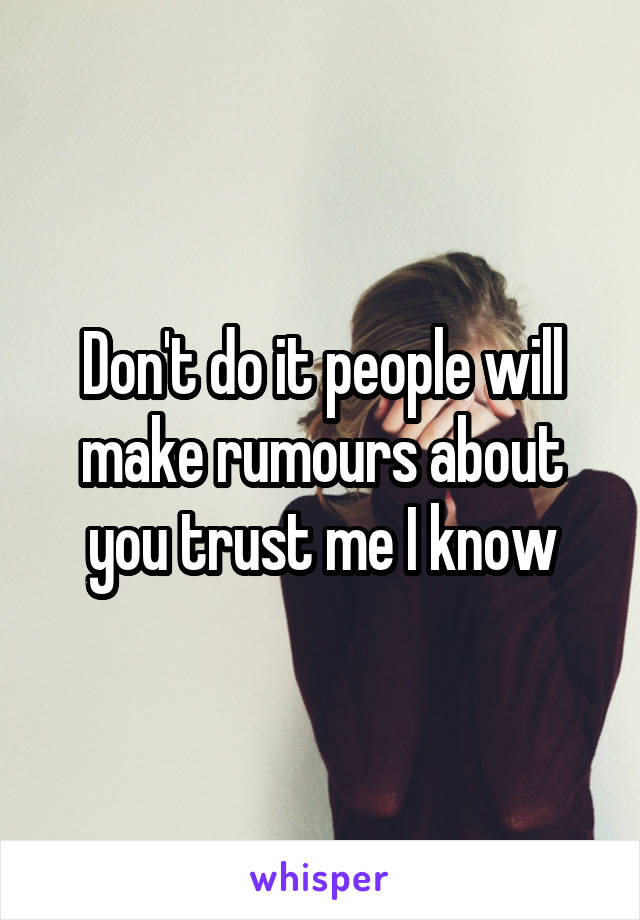 Don't do it people will make rumours about you trust me I know