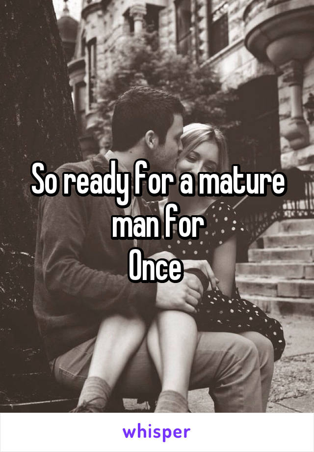 So ready for a mature man for
Once 