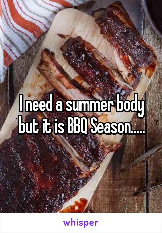 I need a summer body but it is BBQ Season.....