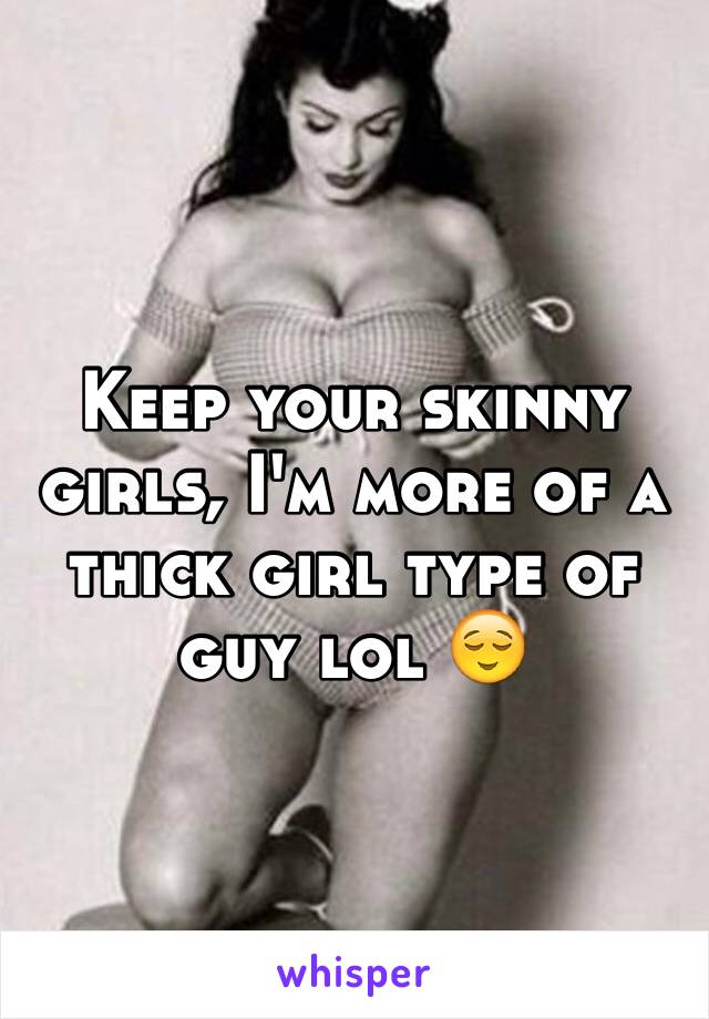 Keep your skinny girls, I'm more of a thick girl type of guy lol 😌 