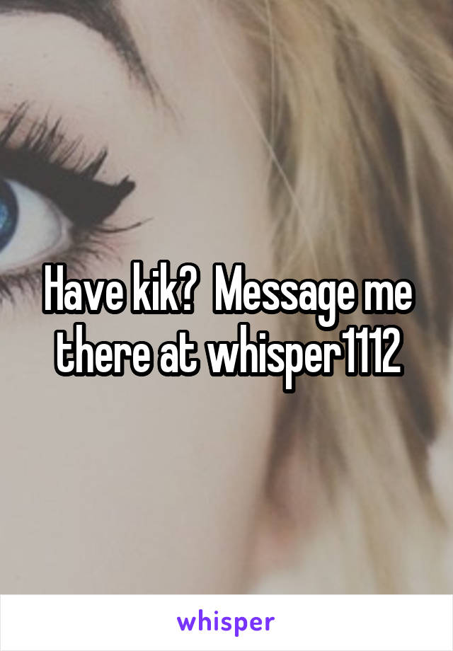 Have kik?  Message me there at whisper1112