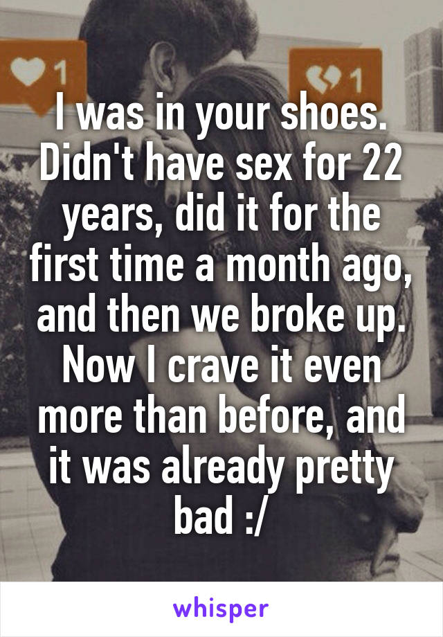 I was in your shoes. Didn't have sex for 22 years, did it for the first time a month ago, and then we broke up.
Now I crave it even more than before, and it was already pretty bad :/