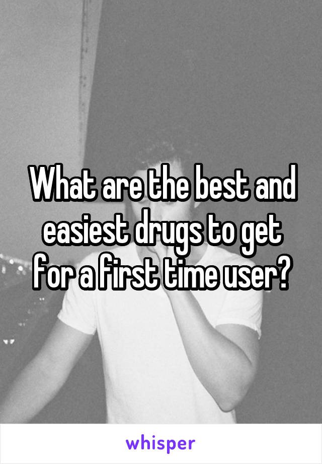 What are the best and easiest drugs to get for a first time user?