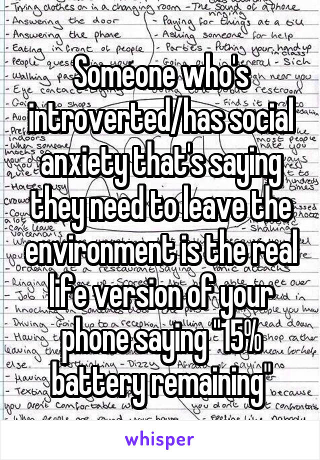 Someone who's introverted/has social anxiety that's saying they need to leave the environment is the real life version of your phone saying "15% battery remaining"