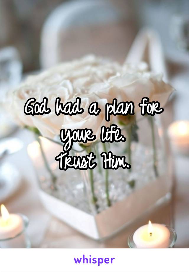 God had a plan for 
your life. 
Trust Him. 