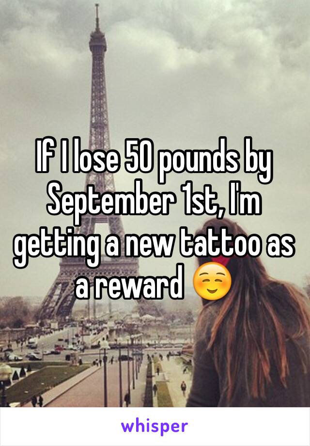 If I lose 50 pounds by September 1st, I'm getting a new tattoo as a reward ☺️