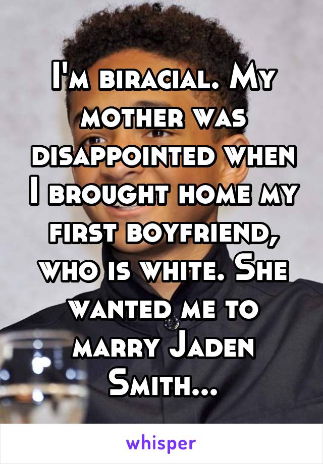 I'm biracial. My mother was disappointed when I brought home my first boyfriend, who is white. She wanted me to marry Jaden Smith...